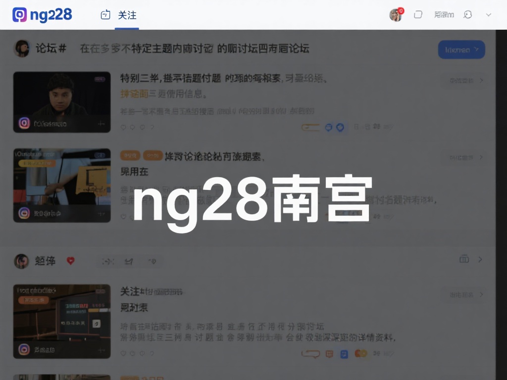 NG28南宫资源链接哪里可以找到 论坛和社交媒体
在很多时候,特定主题的讨论往往出